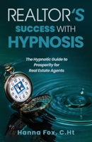 Realtor's Success with Hypnosis: The Hypnotic Guide to Prosperity for Real Estate Agents B0BW283S33 Book Cover
