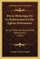 Precis Historique De La Reformation Et Des Eglises Protestantes: Et La Vie De Guillaume Farel, Reformateur (1841) 1168090857 Book Cover