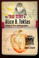 The True Story of Alice B. Toklas: A Study of Three Autobiographies 0877459851 Book Cover