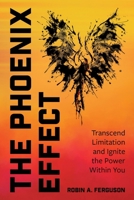 The Phoenix Effect: Transcend Limitation and Ignite the Power Within You 1662961715 Book Cover