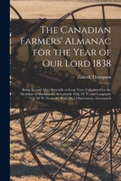 The Canadian Farmers' Almanac for the Year of Our Lord 1838 [microform]: Being Second After Bissextile or Leap Year, Calculated for the Meridian of ... W. From the Roal [sic] Observatory, Greenwich 1015138756 Book Cover