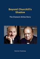 Beyond Churchill's Shadow: The Clement Attlee Story 1446691128 Book Cover