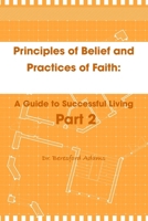 Principles of Belief and Practices of Faith: A Guide to Successful Living Part 2 0557084350 Book Cover