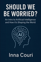 Should We Be Worried?: An Into to Artificial Intelligence and How It’s Shaping the World B0F2X87JMJ Book Cover