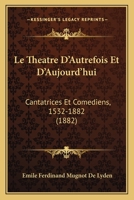 Le Theatre D'Autrefois Et D'Aujourd'hui: Cantatrices Et Comediens, 1532-1882 2012730019 Book Cover