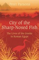 The City of the Sharp-Nosed Fish: Everyday Life in the Nile Valle: Everyday Life in the Nile Valley, 400BC-350AD 0753822334 Book Cover