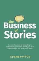 The Business of Stories: Harness the power of storytelling to demonstrate your value, attract your ideal clients and get paid what you’re worth 1781336601 Book Cover