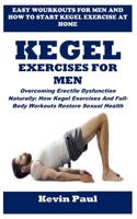 KEGEL EXERCISES FOR MEN: Overcoming Erectile Dysfunction Naturally: How Kegel Exercises And Full-Body Workouts Restore Sexual Health B0F27BDX5N Book Cover