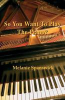 So You Want to Play the Piano?: A Step-By-Step Guide to Starting Piano Lessons 1780035799 Book Cover