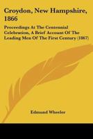 Croydon, New Hampshire, 1866: Proceedings At The Centennial Celebration, A Brief Account Of The Leading Men Of The First Century 1120184568 Book Cover