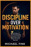 DISCIPLINE OVER MOTIVATION: 7 Strategies to Get Focused, Stay Consistent & Build What Lasts—Even When You Don’t Feel Like B0FH6GC3MT Book Cover