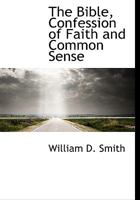 The Bible, Confession of Faith and Common Sense 1275772455 Book Cover