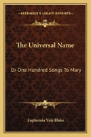 The Universal Name: Or One Hundred Songs To Mary 1432696807 Book Cover