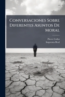 Conversaciones Sobre Diferentes Asuntos De Moral: Muy Á Propósito Para Imbuir Y Educar En La Piedad Á Las Señoritas Jóvenes... 1246951932 Book Cover