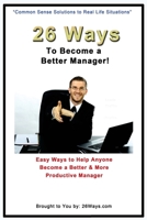 26 Ways to Become a Better Manager: Easy Ways to Help Anyone Become a Better & More Productive Manager 1503357198 Book Cover