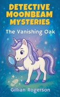 Detective Moonbeam Mysteries: The Vanishing Oak B0FDYQCP8W Book Cover