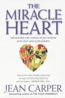The Miracle Heart : The Ultimate Guide to Preventing and Curing Heart Disease With Diet and Supplements