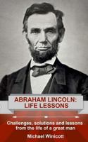 Abraham Lincoln: Life Lessons: Challenges, solutions and lessons from the life of a great man 1523897066 Book Cover
