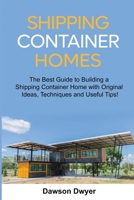 Shipping Container Homes: The Best Guide to Building a Shipping Container Home with Original Ideas, Techniques and Useful Tips! B09243C78G Book Cover