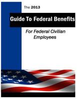 The 2013 Guide to Federal Benefits: Federal Civilian Employees 1499599722 Book Cover