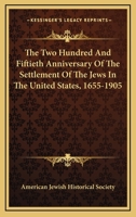 The Two Hundred and Fiftieth Anniversary of the Settlement of the Jews in the United States, 1655-1905 1163715794 Book Cover