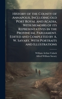 History of the County of Annapolis, Including old Port Royal and Acadia, With Memoirs of its Representatives in the Provincial Parliament. Edited and ... W. Savary. With Portraits and Illustrations 1024283313 Book Cover
