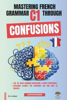 Mastering French Grammar C1 Through Confusions: The 20 Most Common Confusions & Tricky Structures Explained Clearly for Confident Use & DALF C1 Success B0HBKW6ZJZ Book Cover