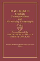 If We Build It: Scholarly Communication and Networking Technologies - Proceedings of the North American Serials Interest Group Inc.
