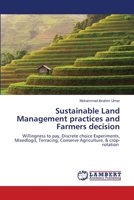 Sustainable Land Management practices and Farmers decision: Willingness to pay, Discrete choice Experiments, Mixedlogit, Terracing, Conserve Agriculture, & crop-rotation 6202917466 Book Cover