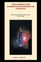 EXPLORING THE CHRISTMAS MARKET IN TAIWAN: Most interesting Places to visit in Taiwan on your holiday B0CMVB132X Book Cover