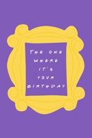 The One Where it's Your Birthday: Friends TV Show Inspired Birthday Gift for Boys, Girls, Women, Men, Co-Workers Blank Ruled Notebook Journal for Birthday Better Than A Card! 1705957145 Book Cover