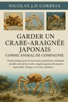 GARDER UN CRABE-ARAIGNÉE JAPONAIS COMME ANIMAL DE COMPAGNIE: Guide pratique pour les nouveaux propriétaires souhaitant prendre soin de leur ... responsable, éthique et en toute confiance. B0G3XPQV98 Book Cover