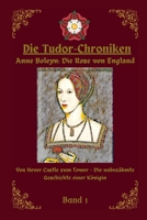 Die Tudor Chroniken: Anne Boleyn: Die Rose von England: Von Hever Castle zum Tower- Die unbezähmte Geschichte einer Königin B0CPXSJTSV Book Cover