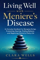 Living Well with Meniere's disease: An Everyday Handbook for Managing Vertigo, Protecting Hearing, Finding Balance, and Regaining Control of Daily Life B0HH29MX7X Book Cover