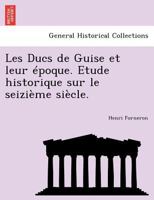 Les Ducs de Guise Et Leur Epoque. Etude Historique Sur Le Seizieme Siecle. 1241778914 Book Cover