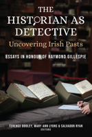 The Historian as Detective. Uncovering Irish Pasts: Essays in honour of Raymond Gillespie 1846829992 Book Cover