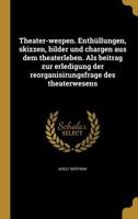 Theater-Wespen. Enthullungen, Skizzen, Bilder Und Chargen Aus Dem Theaterleben. ALS Beitrag Zur Erledigung Der Reorganisirungsfrage Des Theaterwesens 137437427X Book Cover