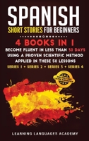 Spanish Short Stories for Beginners: 4 Books in 1: Become Fluent in Less Than 30 Days Using a Proven Scientific Method Applied in These 50 Lessons. ... 3 + Series 4) 1801475768 Book Cover