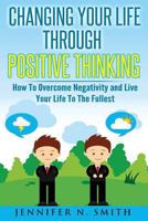 Changing Your Life Through Positive Thinking: How To Overcome Negativity and Live Your Life To The Fullest 1534970797 Book Cover