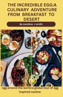 THE INCREDIBLE EGG:A CULINARY ADVENTURE FROM BREAKFAST TO DESERT: EGG AROUND THE WORLD :A GLOBAL TOUR OF EGG INSPIRED CUISINE B0CP3J819Y Book Cover