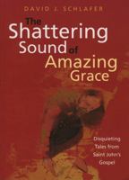 Shattering Sound of Amazing Grace: Disquieting Tales from Saint John's Gospel 1561012475 Book Cover