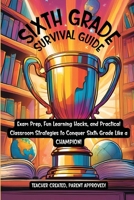 Sixth Grade Survival Guide: The Ultimate Tool for Thriving in Sixth Grade 0985823844 Book Cover