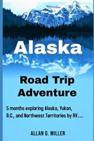 Alaska Road Trip Adventure: 5 months exploring Alaska, Yukon, B.C., and Northwest Territories by RV.... B08TN355YV Book Cover