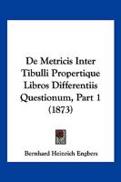 De Metricis Inter Tibulli Propertique Libros Differentiis Questionum, Part 1 (1873) 1161046240 Book Cover