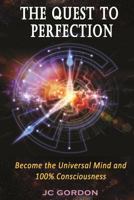 The Quest to Perfection: Become the Universal Mind and 100% Consciousness 1727510569 Book Cover