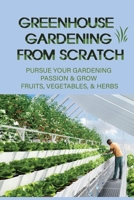 Greenhouse Gardening From Scratch: Pursue Your Gardening Passion & Grow Fruits, Vegetables, & Herbs: Gardening & Horticulture Techniques Kindle Store B09CR9S83G Book Cover