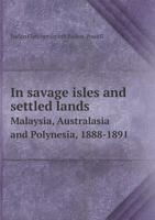 In Savage Isles and Settled Lands. Malaysia, Australasia, and Polynesia, 1888-1891 ... With numerous illustrations, etc. 1240921284 Book Cover