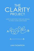 The Clarity Project: 4 steps to simplifying your sales message and attracting more clients online 1910600121 Book Cover