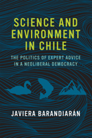 Science and Environment in Chile: The Politics of Expert Advice in a Neoliberal Democracy 0262535637 Book Cover