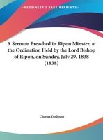 A Sermon Preached In Ripon Minster, At The Ordination Held By The Lord Bishop Of Ripon, On Sunday, July 29, 1838 1437466028 Book Cover